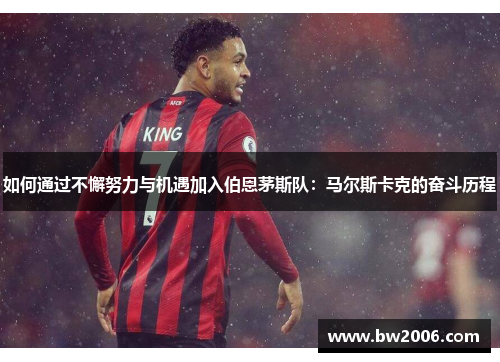 如何通过不懈努力与机遇加入伯恩茅斯队：马尔斯卡克的奋斗历程