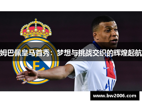 姆巴佩皇马首秀：梦想与挑战交织的辉煌起航